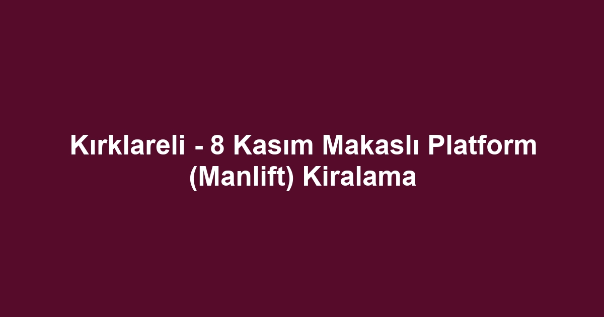 Kırklareli - 8 Kasım Makaslı Platform (Manlift) Kiralama