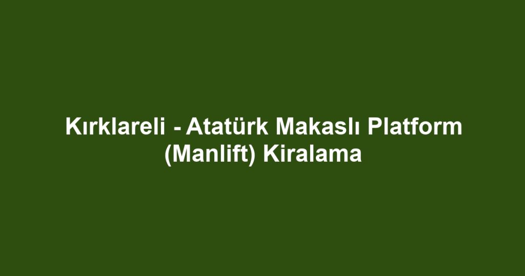 Kırklareli - Atatürk Makaslı Platform (Manlift) Kiralama