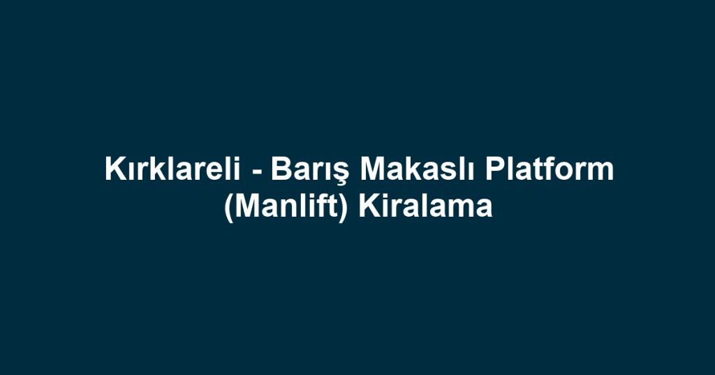 Kırklareli - Barış Makaslı Platform (Manlift) Kiralama