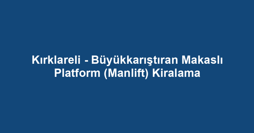 Kırklareli - Büyükkarıştıran Makaslı Platform (Manlift) Kiralama