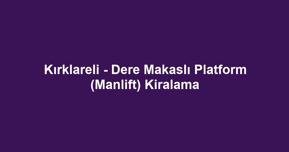 Kırklareli - Dere Makaslı Platform (Manlift) Kiralama