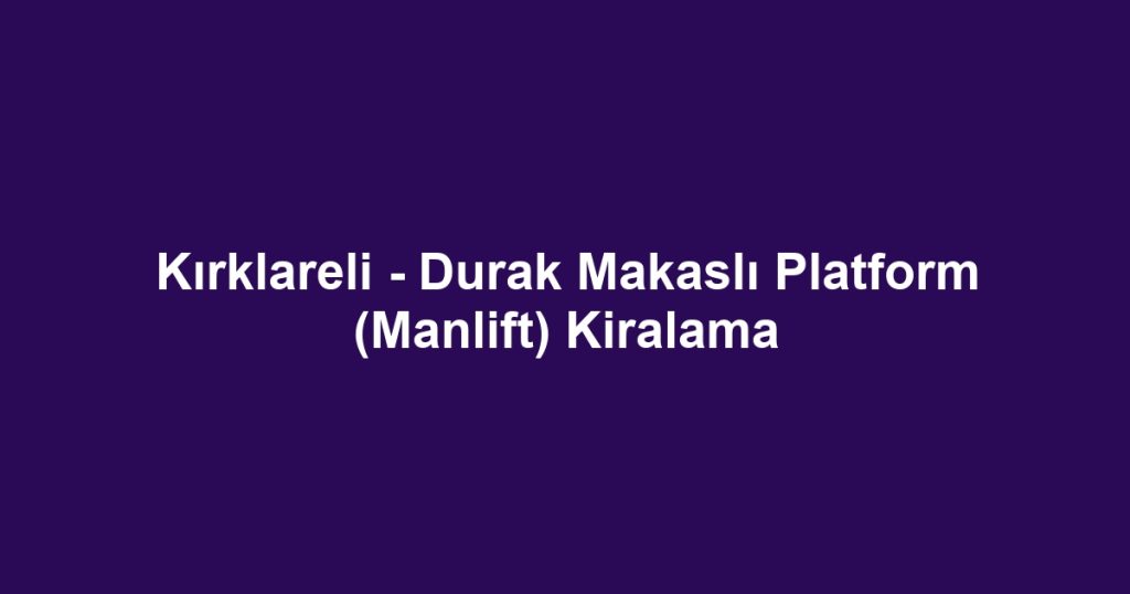 Kırklareli - Durak Makaslı Platform (Manlift) Kiralama