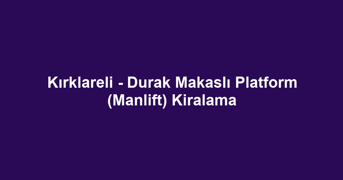 Kırklareli - Durak Makaslı Platform (Manlift) Kiralama