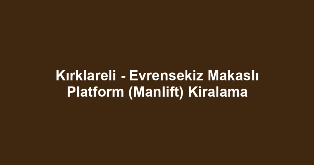Kırklareli - Evrensekiz Makaslı Platform (Manlift) Kiralama