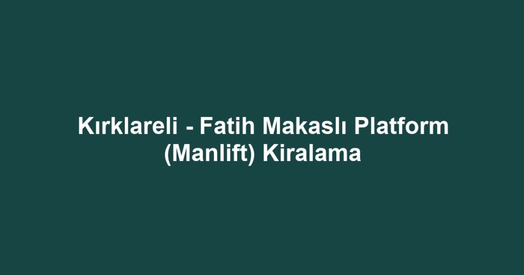Kırklareli - Fatih Makaslı Platform (Manlift) Kiralama