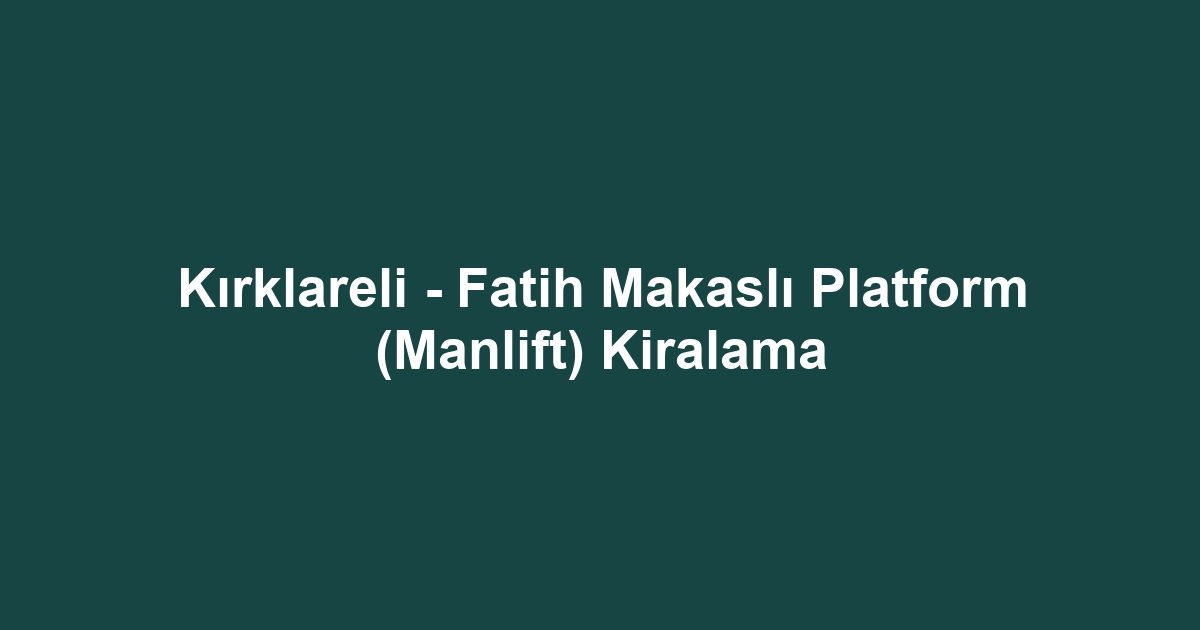 Kırklareli - Fatih Makaslı Platform (Manlift) Kiralama