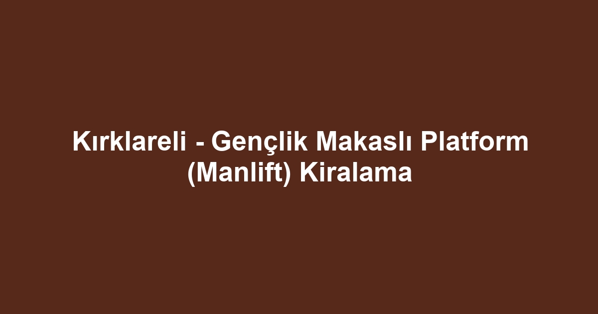 Kırklareli - Gençlik Makaslı Platform (Manlift) Kiralama