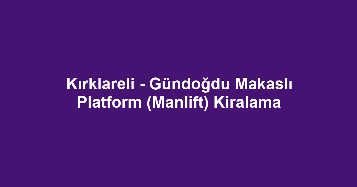 Kırklareli - Gündoğdu Makaslı Platform (Manlift) Kiralama