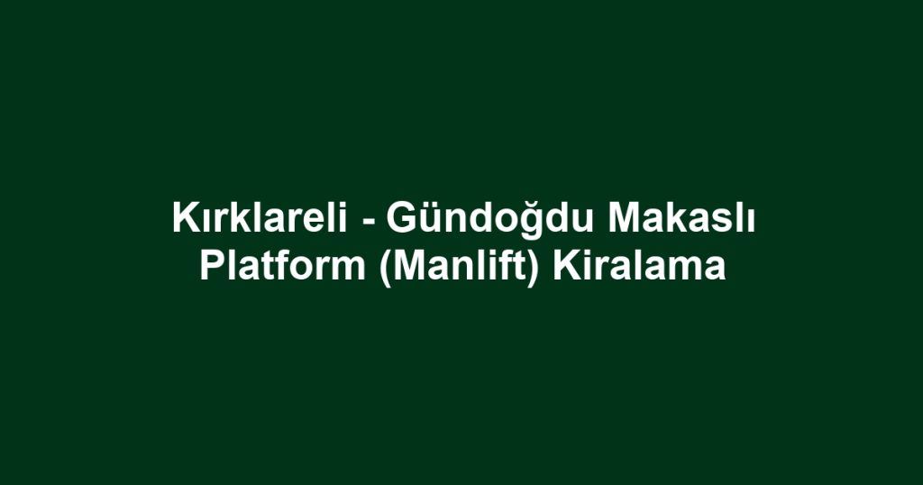 Kırklareli - Gündoğdu Makaslı Platform (Manlift) Kiralama