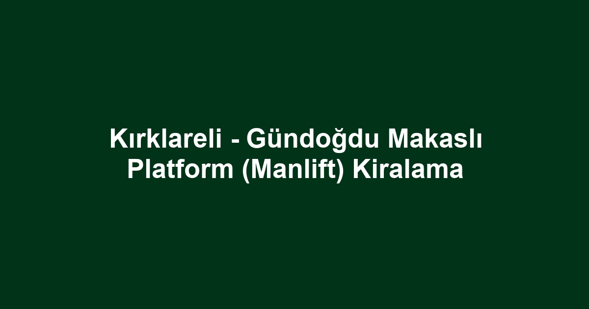 Kırklareli - Gündoğdu Makaslı Platform (Manlift) Kiralama