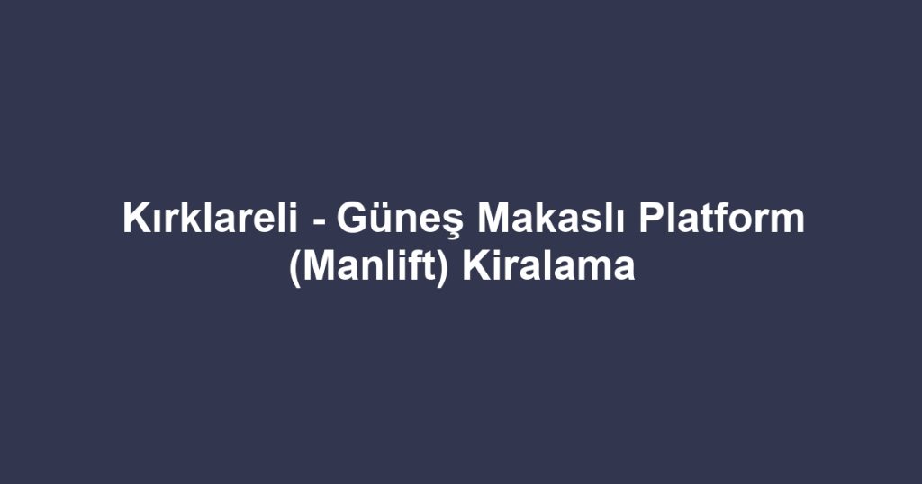Kırklareli - Güneş Makaslı Platform (Manlift) Kiralama