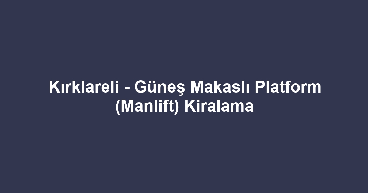 Kırklareli - Güneş Makaslı Platform (Manlift) Kiralama