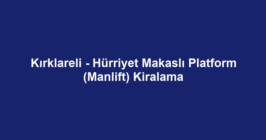 Kırklareli - Hürriyet Makaslı Platform (Manlift) Kiralama
