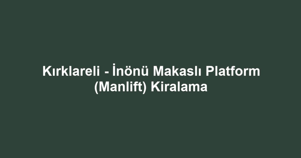 Kırklareli - İnönü Makaslı Platform (Manlift) Kiralama