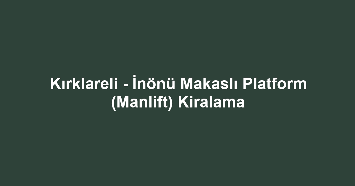 Kırklareli - İnönü Makaslı Platform (Manlift) Kiralama