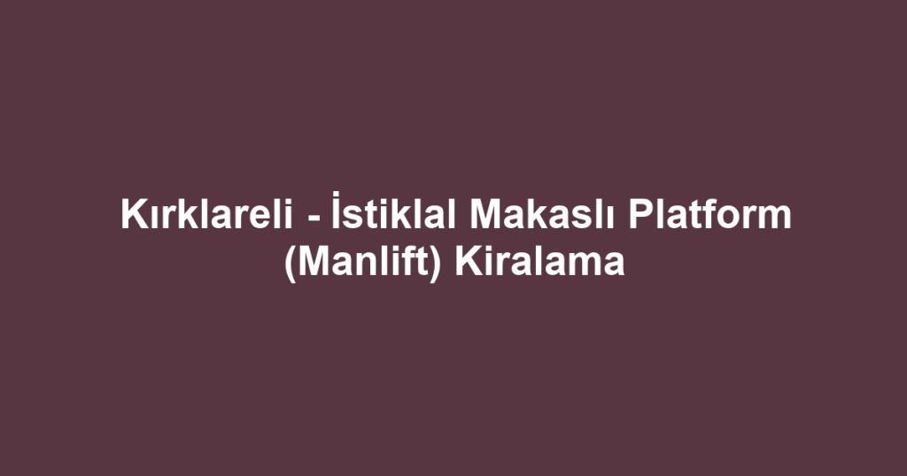 Kırklareli - İstiklal Makaslı Platform (Manlift) Kiralama