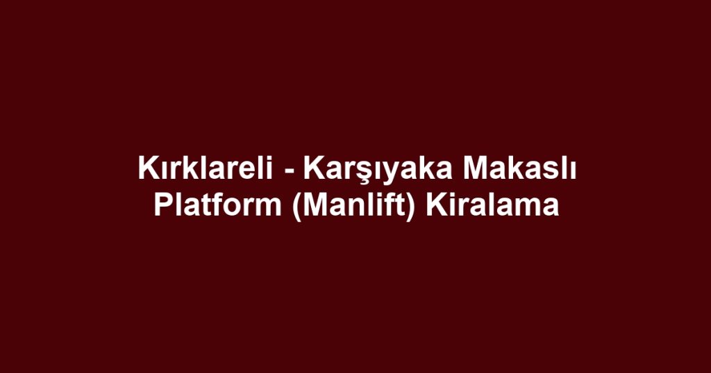 Kırklareli - Karşıyaka Makaslı Platform (Manlift) Kiralama