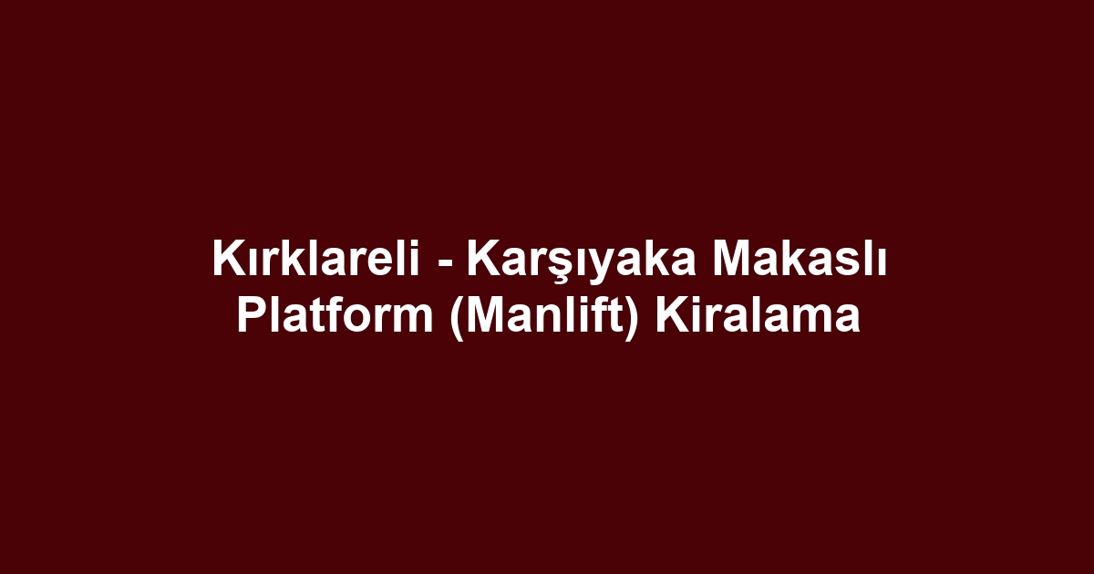 Kırklareli - Karşıyaka Makaslı Platform (Manlift) Kiralama