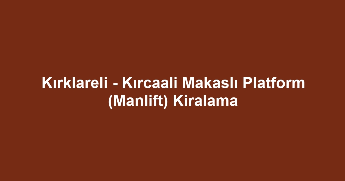 Kırklareli - Kırcaali Makaslı Platform (Manlift) Kiralama