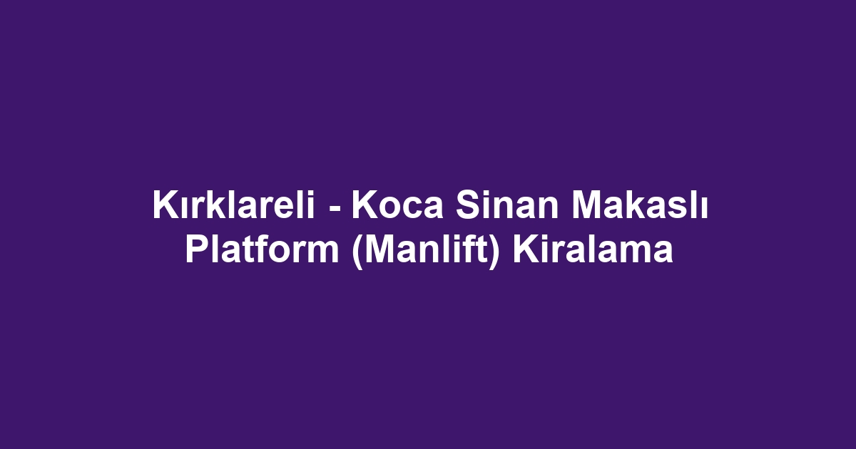 Kırklareli - Koca Sinan Makaslı Platform (Manlift) Kiralama