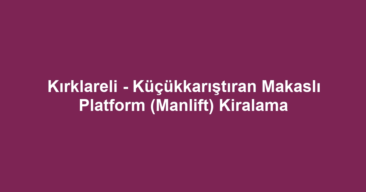 Kırklareli - Küçükkarıştıran Makaslı Platform (Manlift) Kiralama