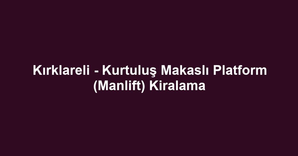 Kırklareli - Kurtuluş Makaslı Platform (Manlift) Kiralama