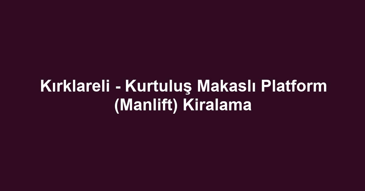 Kırklareli - Kurtuluş Makaslı Platform (Manlift) Kiralama