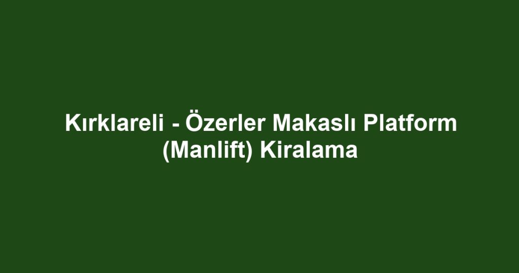 Kırklareli - Özerler Makaslı Platform (Manlift) Kiralama