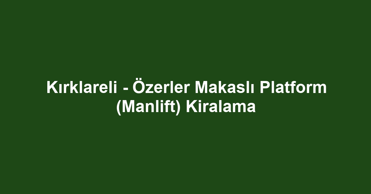 Kırklareli - Özerler Makaslı Platform (Manlift) Kiralama