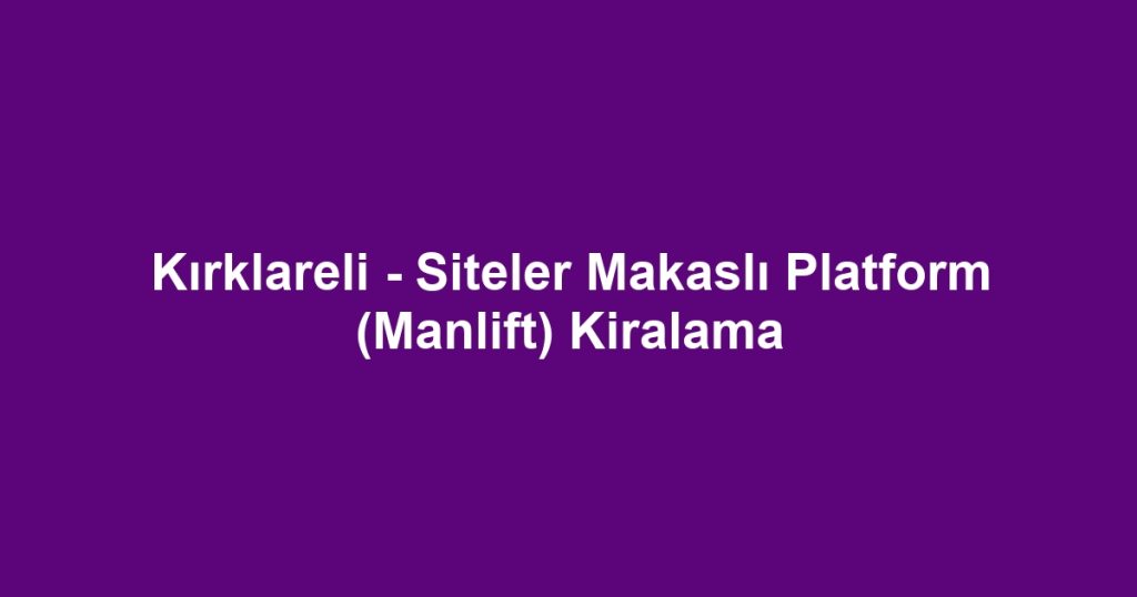 Kırklareli - Siteler Makaslı Platform (Manlift) Kiralama