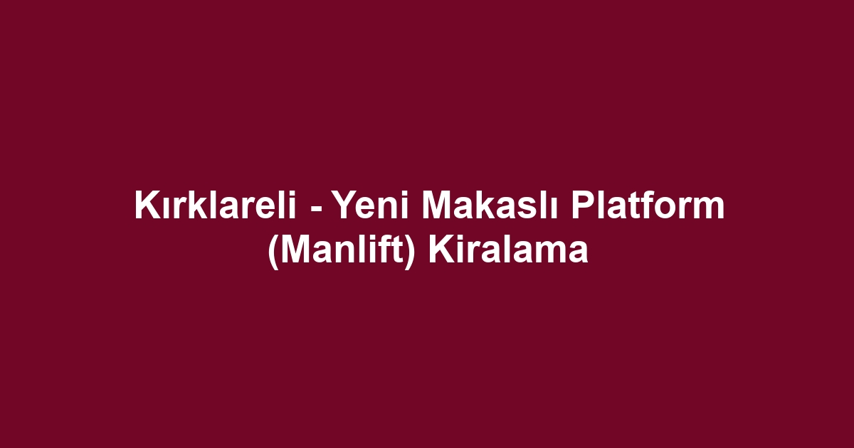Kırklareli - Yeni Makaslı Platform (Manlift) Kiralama