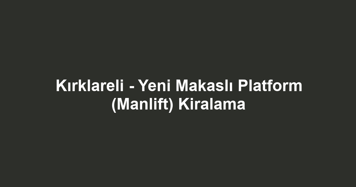 Kırklareli - Yeni Makaslı Platform (Manlift) Kiralama