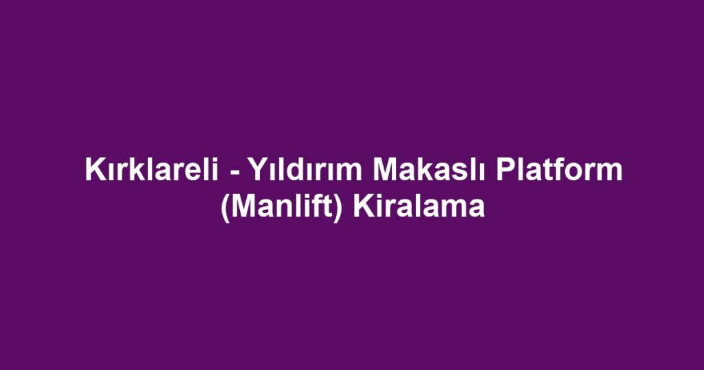Kırklareli - Yıldırım Makaslı Platform (Manlift) Kiralama