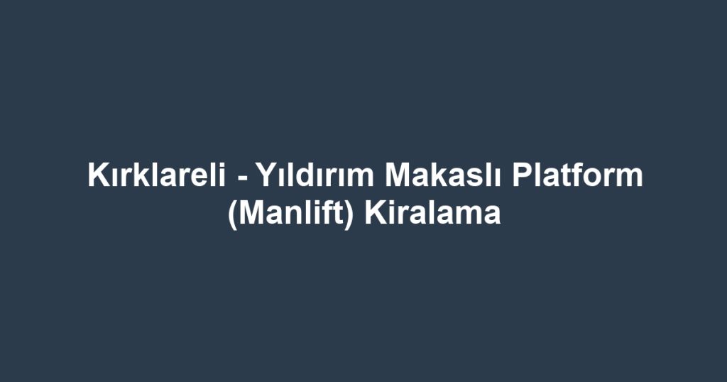 Kırklareli - Yıldırım Makaslı Platform (Manlift) Kiralama
