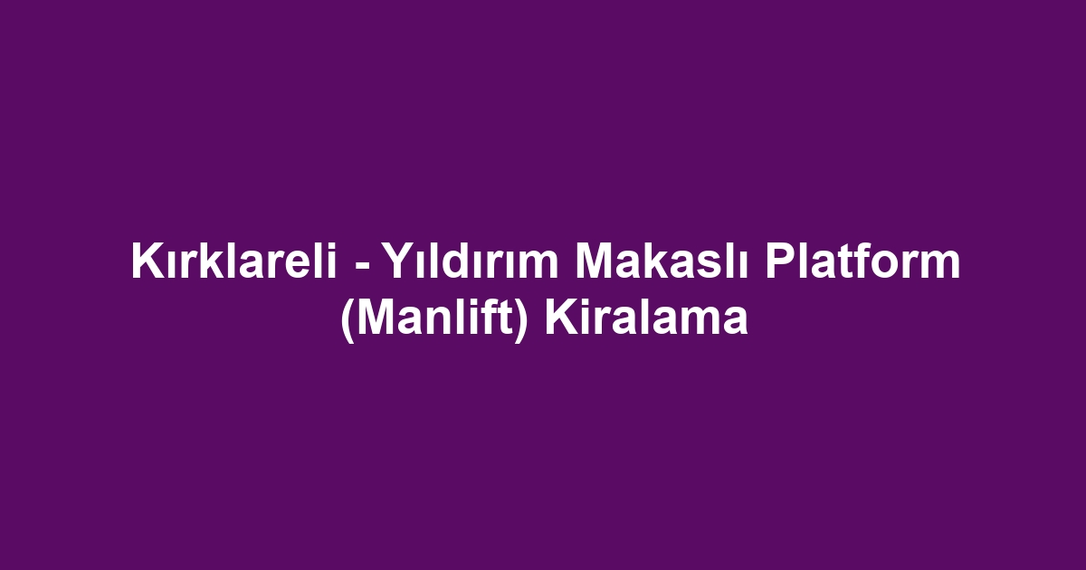 Kırklareli - Yıldırım Makaslı Platform (Manlift) Kiralama