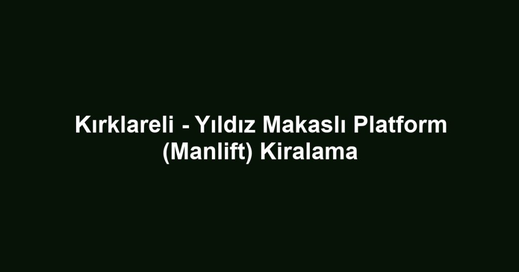 Kırklareli - Yıldız Makaslı Platform (Manlift) Kiralama
