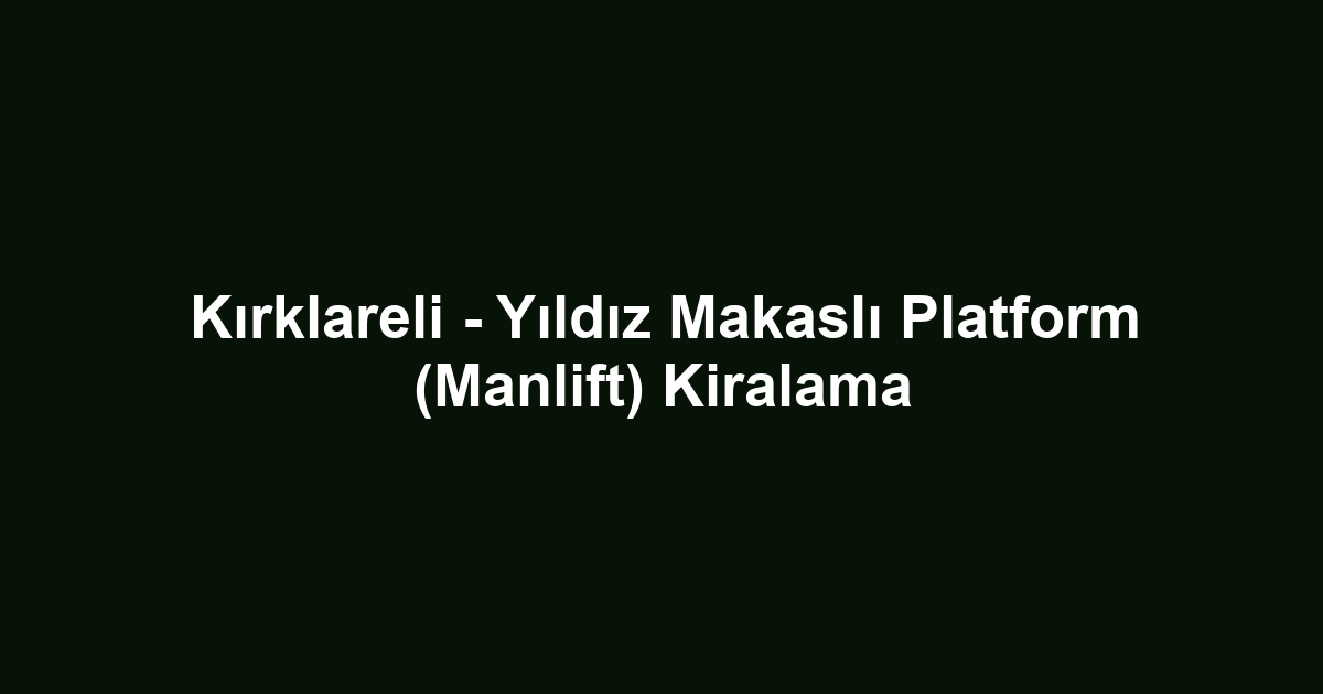 Kırklareli - Yıldız Makaslı Platform (Manlift) Kiralama