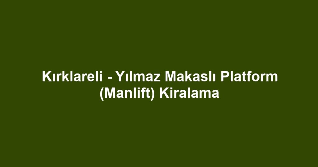 Kırklareli - Yılmaz Makaslı Platform (Manlift) Kiralama