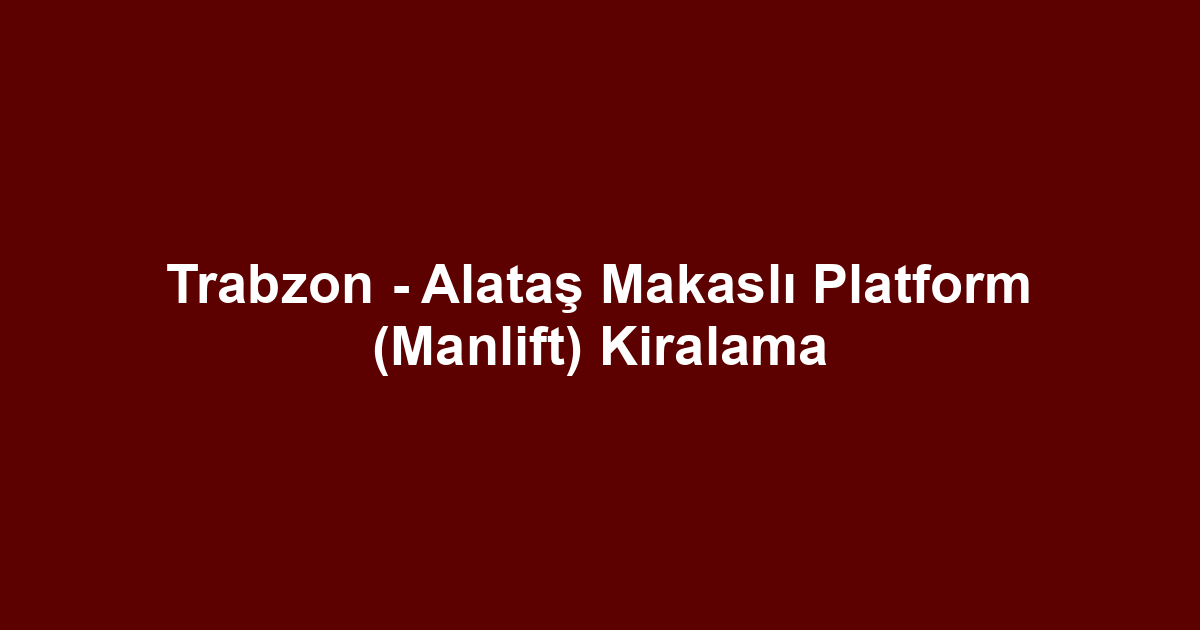Trabzon - Alataş Makaslı Platform (Manlift) Kiralama