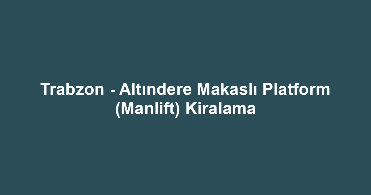 Trabzon - Altındere Makaslı Platform (Manlift) Kiralama