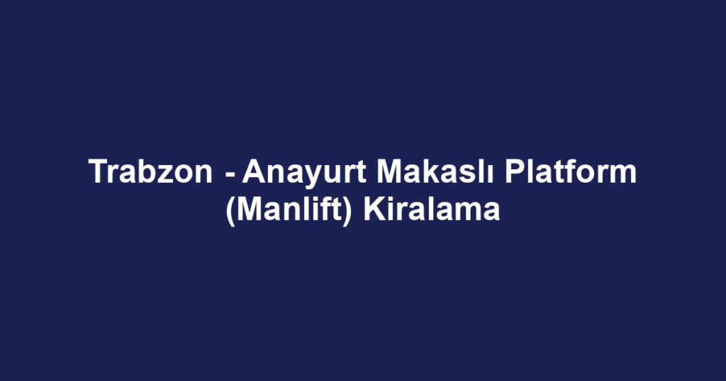 Trabzon - Anayurt Makaslı Platform (Manlift) Kiralama