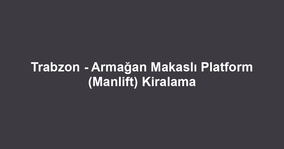 Trabzon - Armağan Makaslı Platform (Manlift) Kiralama