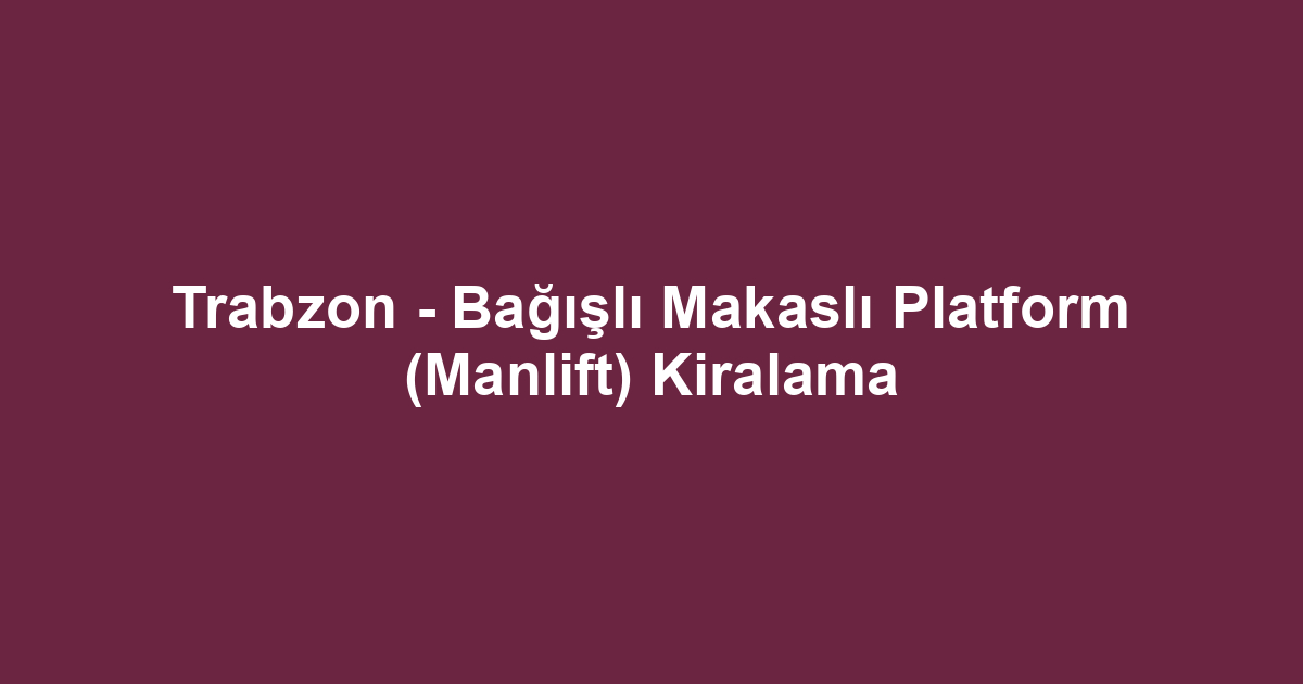 Trabzon - Bağışlı Makaslı Platform (Manlift) Kiralama