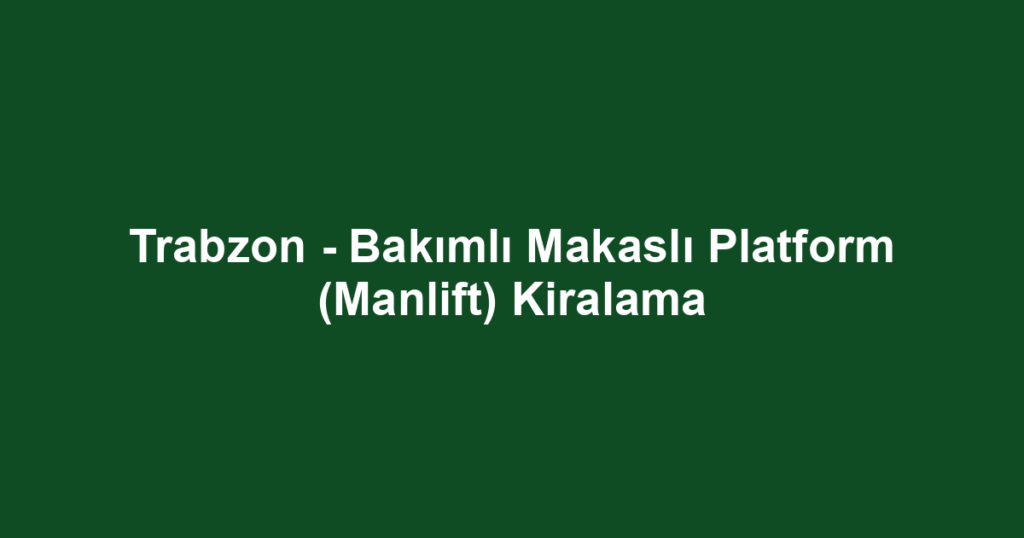 Trabzon - Bakımlı Makaslı Platform (Manlift) Kiralama