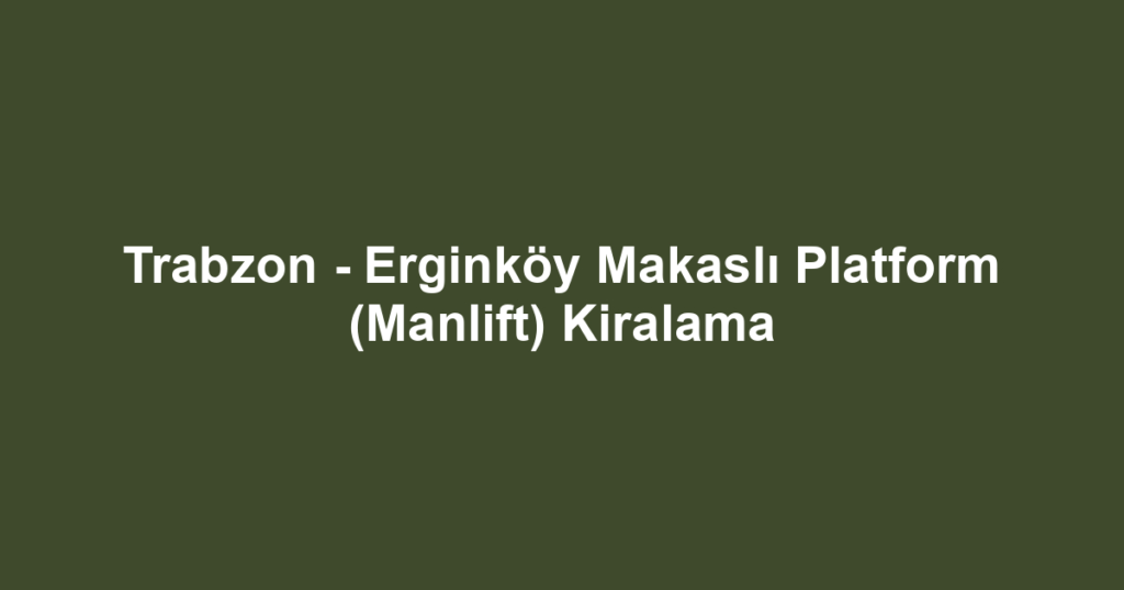 Trabzon - Erginköy Makaslı Platform (Manlift) Kiralama
