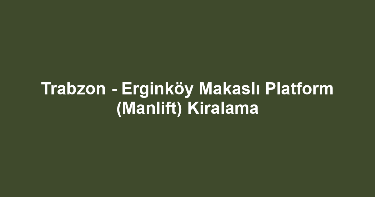 Trabzon - Erginköy Makaslı Platform (Manlift) Kiralama
