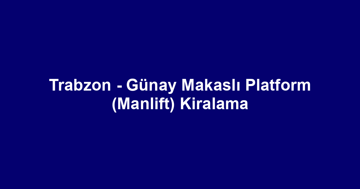 Trabzon - Günay Makaslı Platform (Manlift) Kiralama