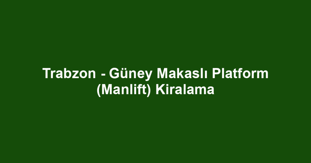 Trabzon - Güney Makaslı Platform (Manlift) Kiralama