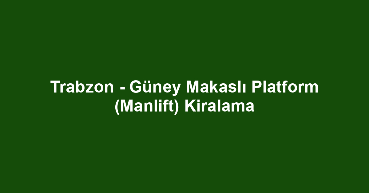 Trabzon - Güney Makaslı Platform (Manlift) Kiralama