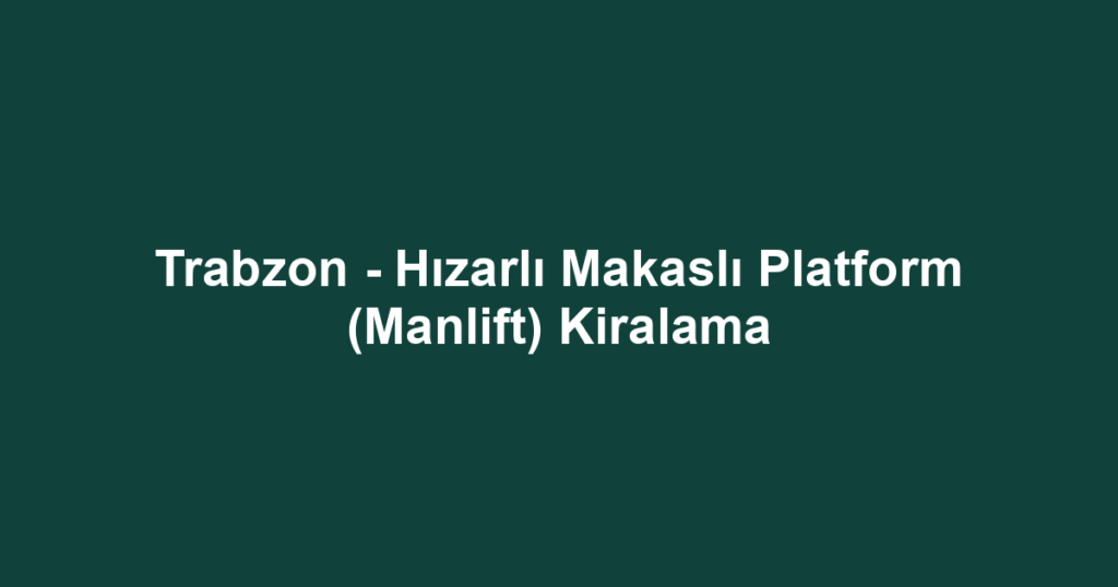 Trabzon - Hızarlı Makaslı Platform (Manlift) Kiralama